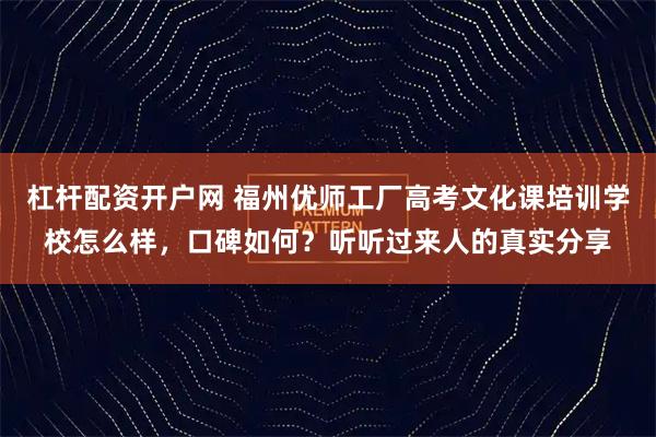 杠杆配资开户网 福州优师工厂高考文化课培训学校怎么样，口碑如何？听听过来人的真实分享