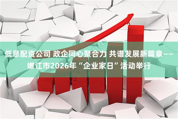 低息配资公司 政企同心聚合力 共谱发展新篇章——嫩江市2026年“企业家日”活动举行