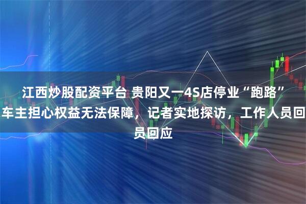 江西炒股配资平台 贵阳又一4S店停业“跑路”？车主担心权益无法保障，记者实地探访，工作人员回应