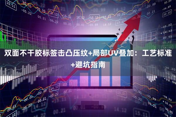双面不干胶标签击凸压纹+局部UV叠加：工艺标准+避坑指南