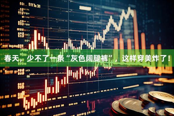 春天，少不了一条“灰色阔腿裤”，这样穿美炸了！
