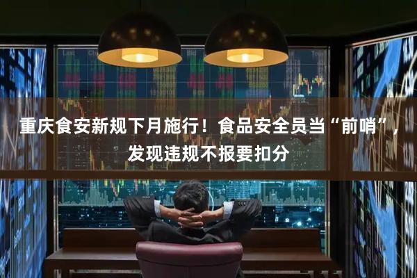 重庆食安新规下月施行！食品安全员当“前哨”，发现违规不报要扣分