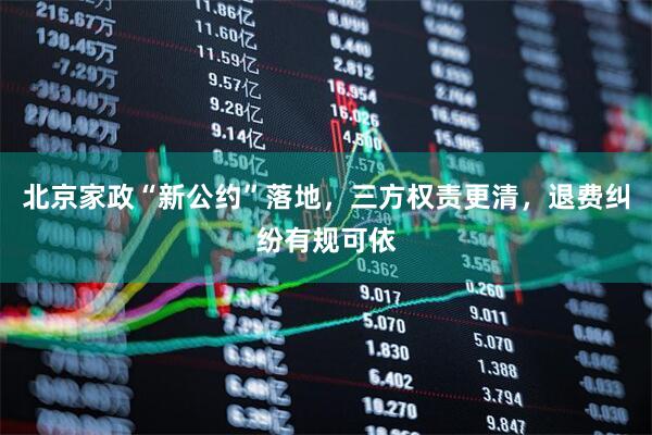 北京家政“新公约”落地，三方权责更清，退费纠纷有规可依