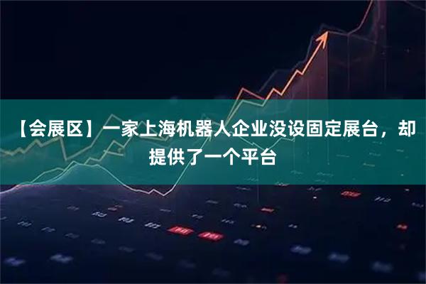 【会展区】一家上海机器人企业没设固定展台，却提供了一个平台