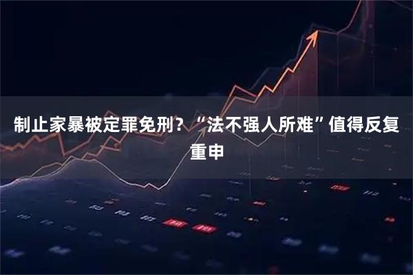 制止家暴被定罪免刑？“法不强人所难”值得反复重申